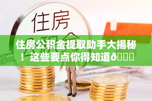 周宁住房公积金提取助手大揭秘！这些要点你得知道😎