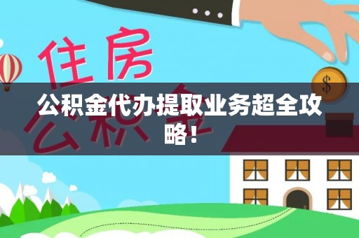 周宁公积金代办提取业务超全攻略！