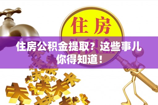 周宁住房公积金提取？这些事儿你得知道！