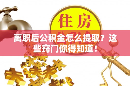 周宁离职后公积金怎么提取？这些窍门你得知道！