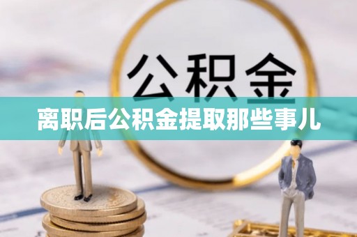周宁离职后公积金提取那些事儿