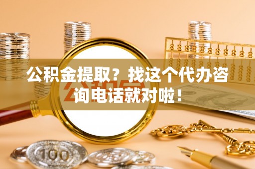周宁公积金提取？找这个代办咨询电话就对啦！