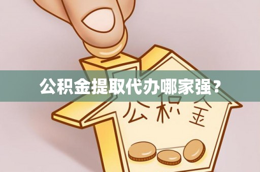 周宁公积金提取代办哪家强？