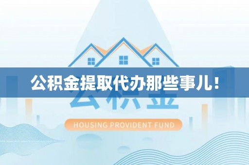 周宁公积金提取代办那些事儿！