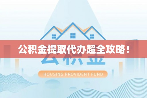 周宁公积金提取代办超全攻略！