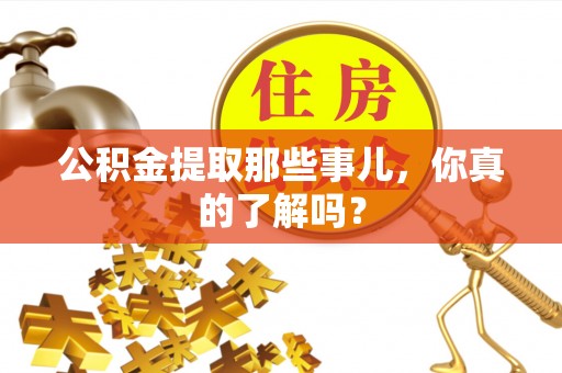 周宁公积金提取那些事儿，你真的了解吗？