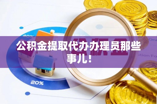 周宁公积金提取代办办理员那些事儿！