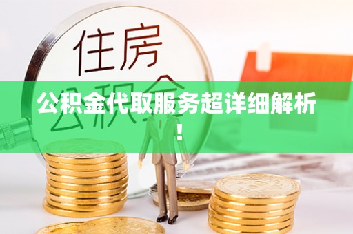 周宁公积金代取服务超详细解析！