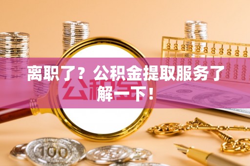 周宁离职了？公积金提取服务了解一下！