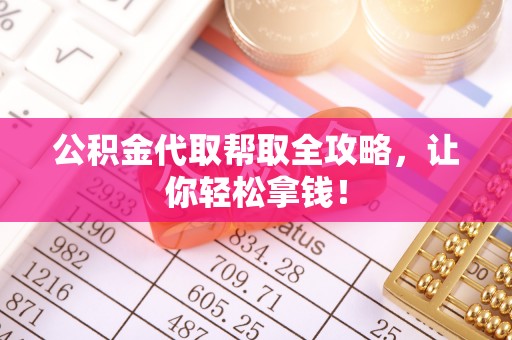 周宁公积金代取帮取全攻略，让你轻松拿钱！