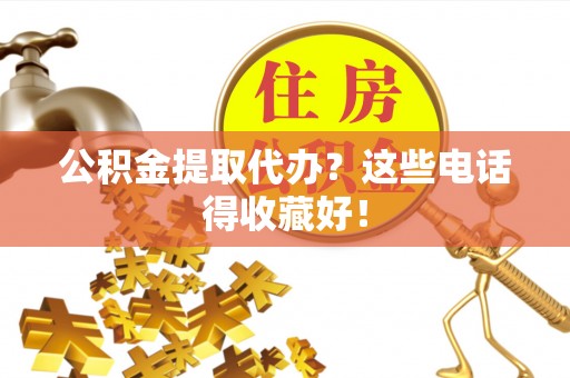 周宁公积金提取代办？这些电话得收藏好！