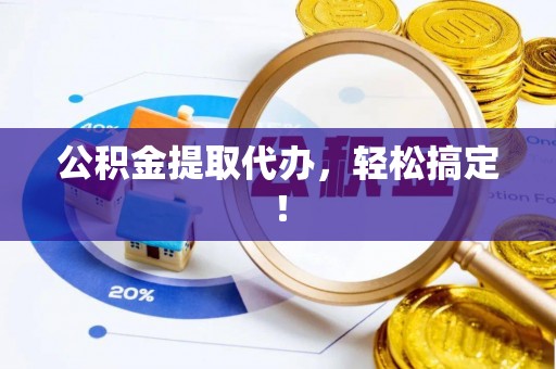 周宁公积金提取代办，轻松搞定！
