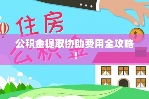 周宁公积金提取协助费用全攻略！