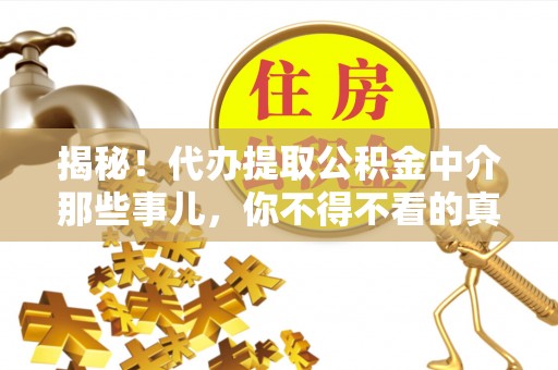 周宁揭秘！代办提取公积金中介那些事儿，你不得不看的真相