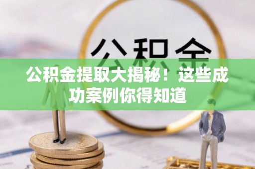 周宁公积金提取大揭秘！这些成功案例你得知道