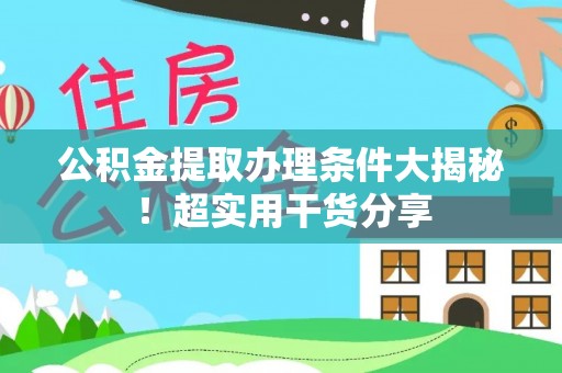 周宁公积金提取办理条件大揭秘！超实用干货分享