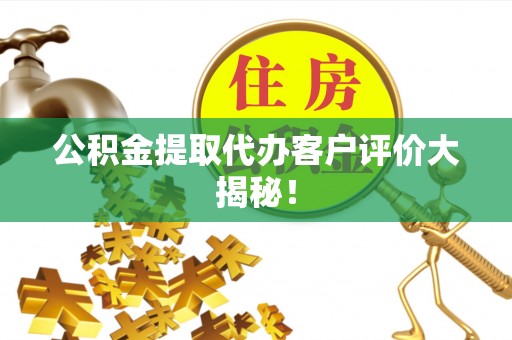 周宁公积金提取代办客户评价大揭秘！
