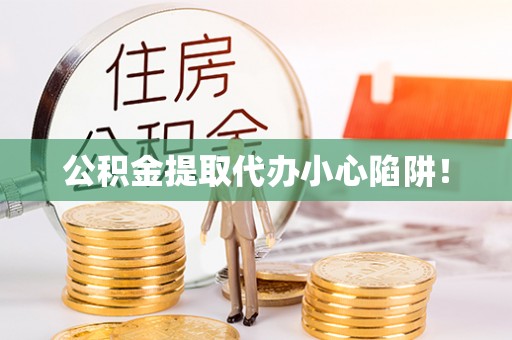 周宁公积金提取代办小心陷阱！