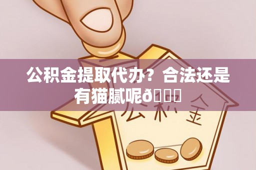 周宁公积金提取代办？合法还是有猫腻呢😏