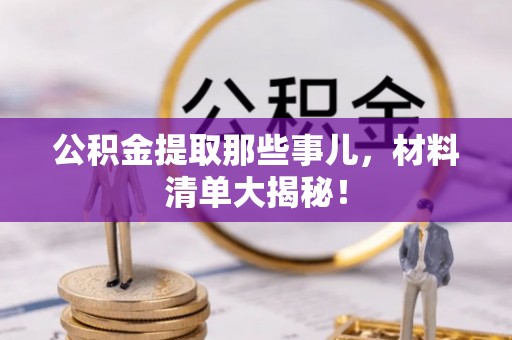 周宁公积金提取那些事儿，材料清单大揭秘！