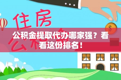 周宁公积金提取代办哪家强？看看这份排名！
