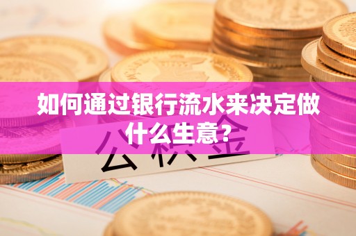 周宁如何通过银行流水来决定做什么生意？