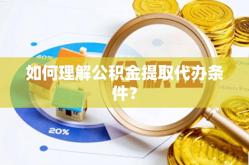 周宁如何理解公积金提取代办条件？