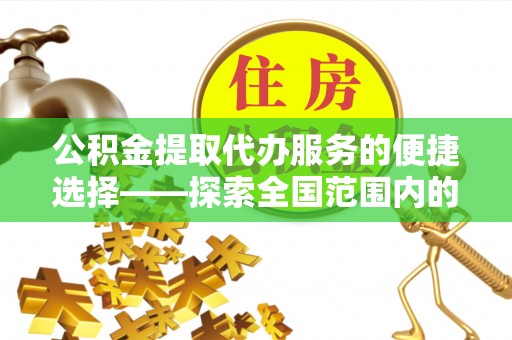 周宁公积金提取代办服务的便捷选择——探索全国范围内的优质服务提供商
