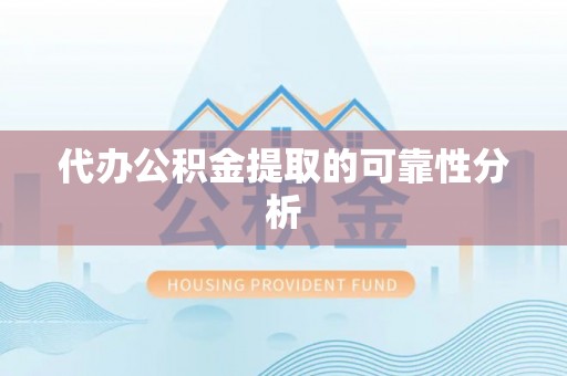 周宁代办公积金提取的可靠性分析