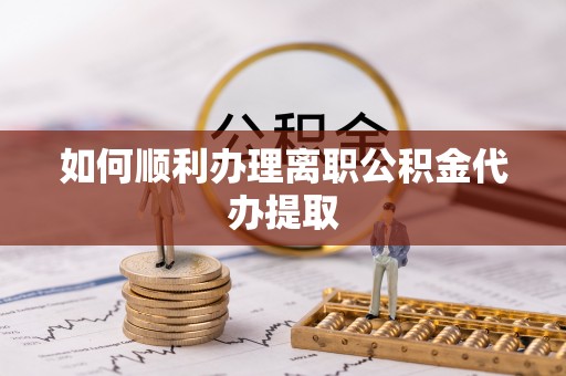 周宁如何顺利办理离职公积金代办提取