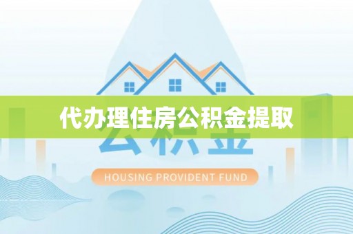 周宁代办理住房公积金提取